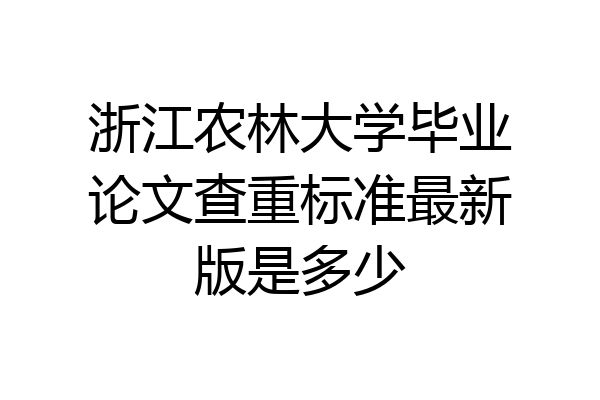 浙江农林大学毕业论文查重标准最新版是多少