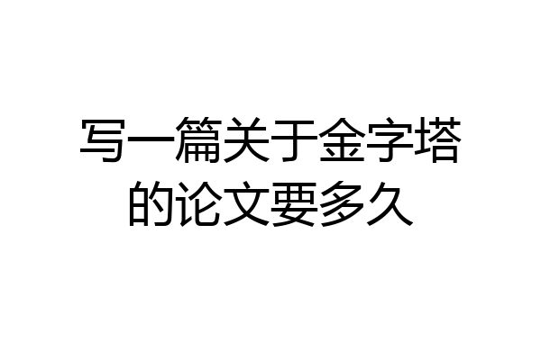 写一篇关于金字塔的论文要多久