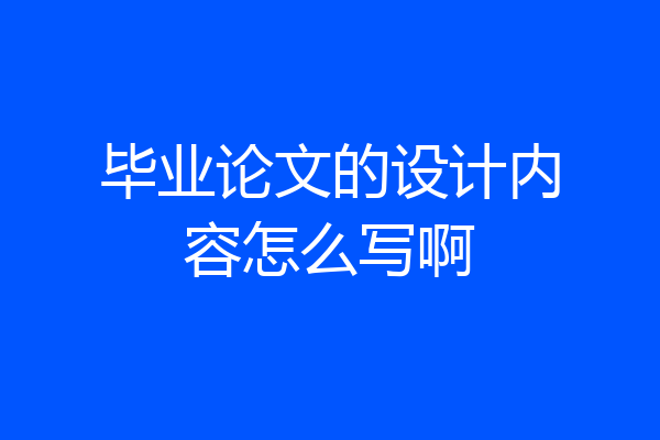 毕业论文的设计内容怎么写啊