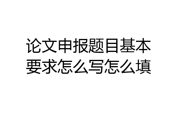 论文申报题目基本要求怎么写怎么填