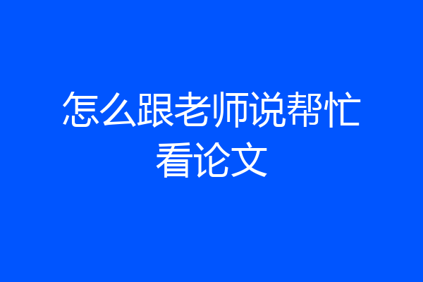 怎么跟老师说帮忙看论文
