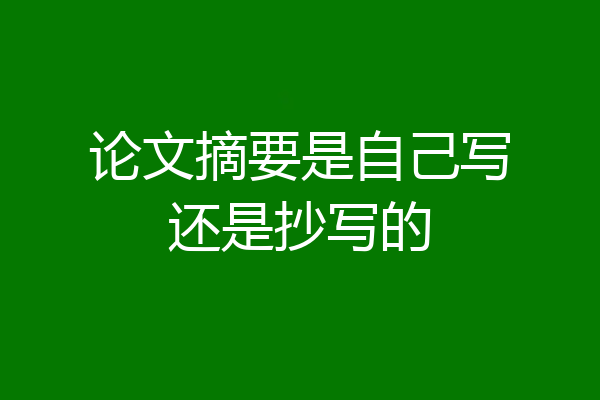论文摘要是自己写还是抄写的