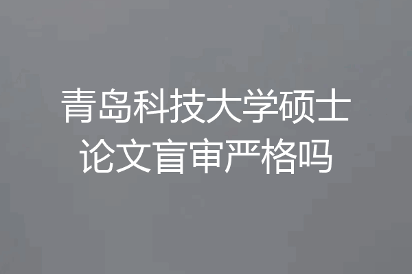 青岛科技大学硕士论文盲审严格吗
