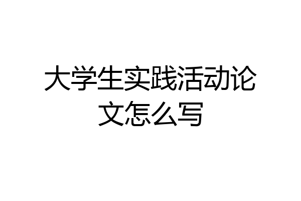 大学生实践活动论文怎么写