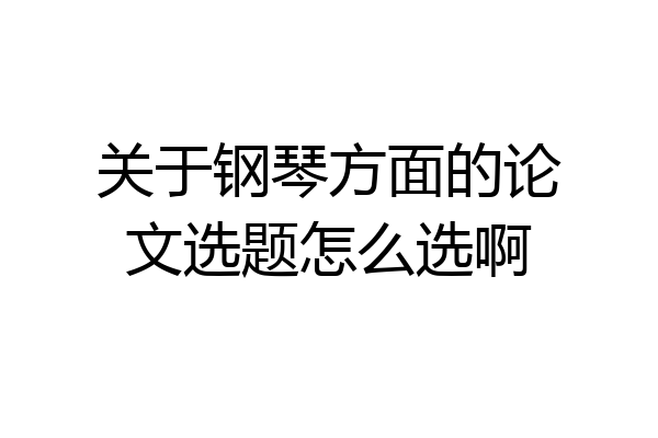 关于钢琴方面的论文选题怎么选啊