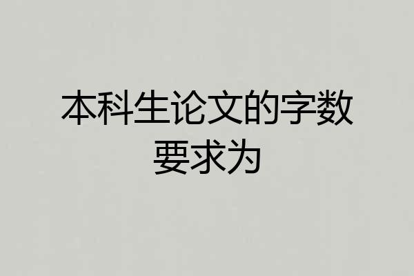 本科生论文的字数要求为