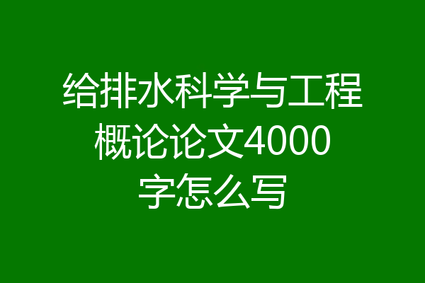 给排水科学与工程概论论文4000字怎么写