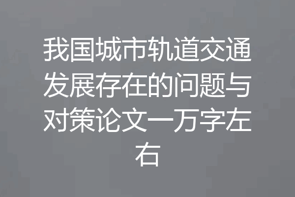 我国城市轨道交通发展存在的问题与对策论文一万字左右