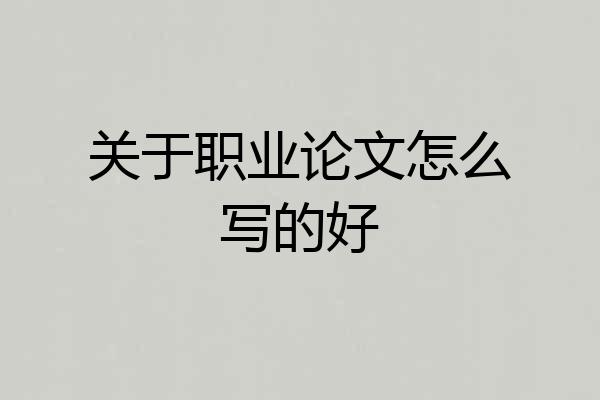 关于职业论文怎么写的好