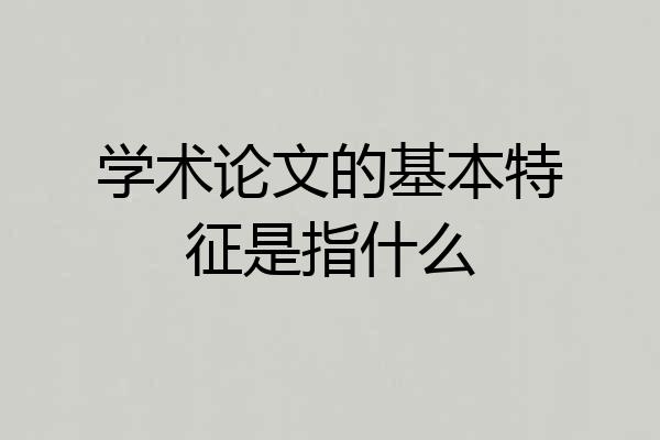 学术论文的基本特征是指什么