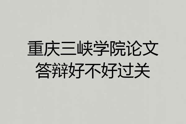 重庆三峡学院论文答辩好不好过关