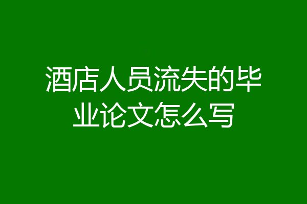 酒店人员流失的毕业论文怎么写