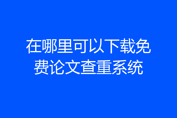 在哪里可以下载免费论文查重系统