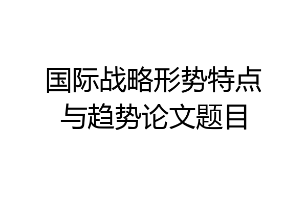 国际战略形势特点与趋势论文题目