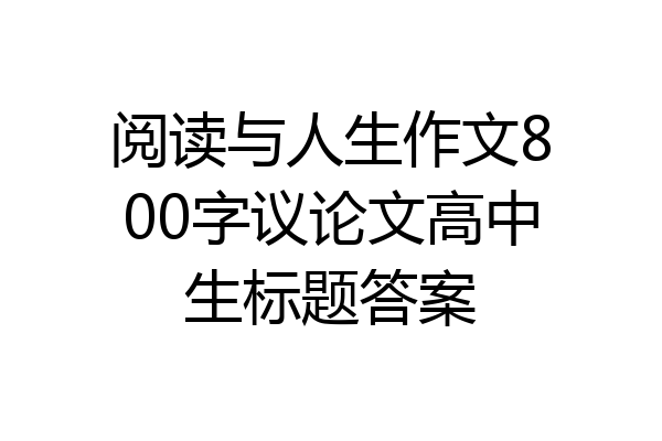 阅读与人生作文800字议论文高中生标题答案