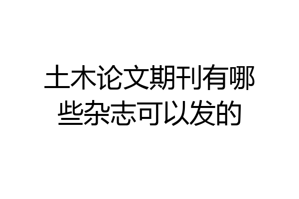 土木论文期刊有哪些杂志可以发的
