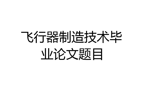 飞行器制造技术毕业论文题目