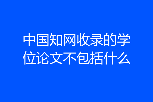 中国知网收录的学位论文不包括什么