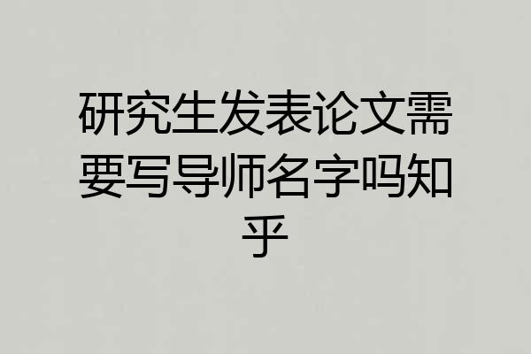 研究生发表论文需要写导师名字吗知乎