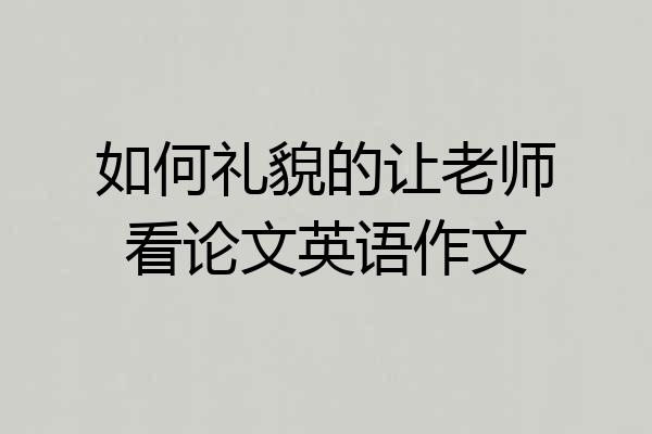 如何礼貌的让老师看论文英语作文