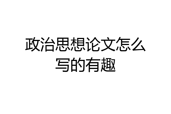 政治思想论文怎么写的有趣
