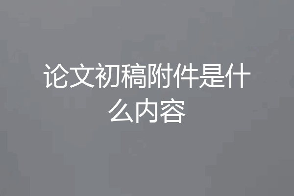 论文初稿附件是什么内容