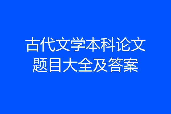 古代文学本科论文题目大全及答案