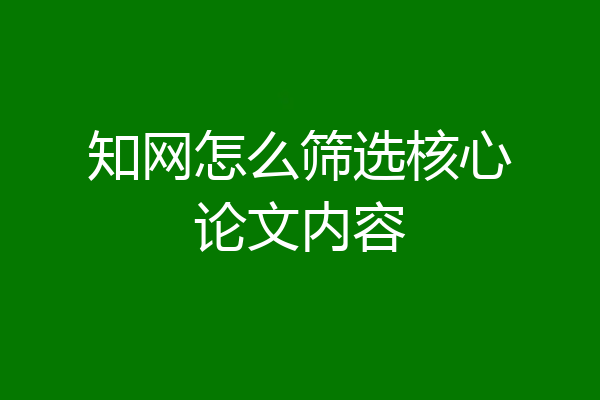 知网怎么筛选核心论文内容