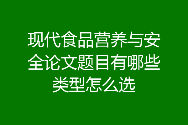 现代食品营养与安全论文题目有哪些类型怎么选