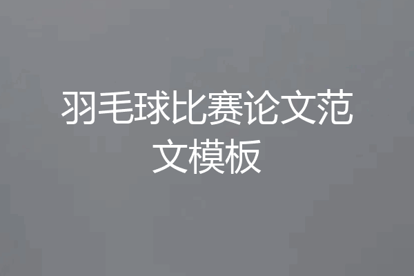 羽毛球比赛论文范文模板