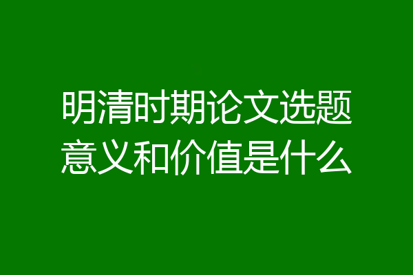 明清时期论文选题意义和价值是什么