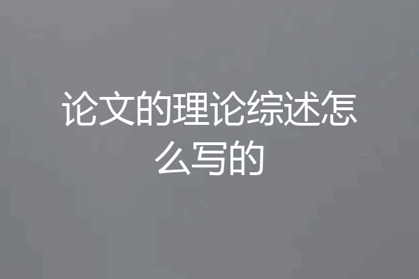 论文的理论综述怎么写的