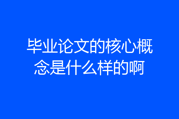 毕业论文的核心概念是什么样的啊