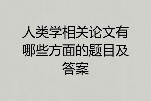 人类学相关论文有哪些方面的题目及答案