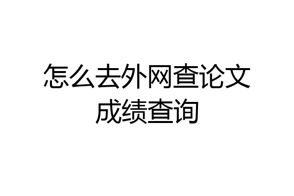 怎么去外网查论文成绩查询