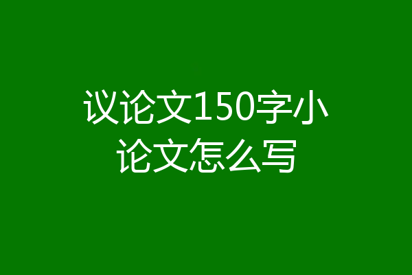 议论文150字小论文怎么写