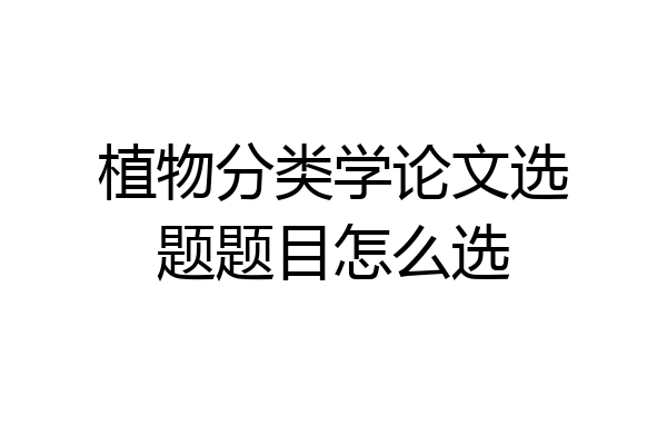 植物分类学论文选题题目怎么选