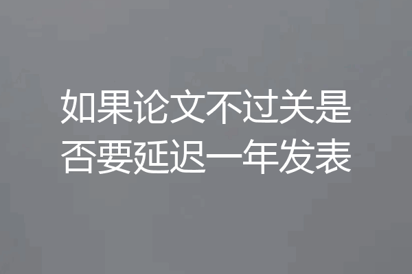 如果论文不过关是否要延迟一年发表