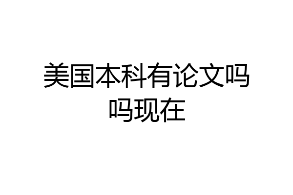 美国本科有论文吗吗现在