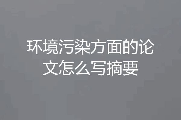 环境污染方面的论文怎么写摘要
