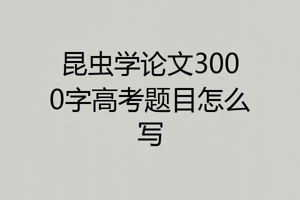 昆虫学论文3000字高考题目怎么写