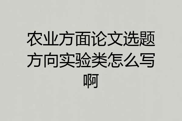 农业方面论文选题方向实验类怎么写啊