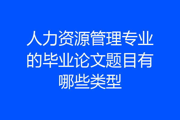 人力资源管理专业的毕业论文题目有哪些类型