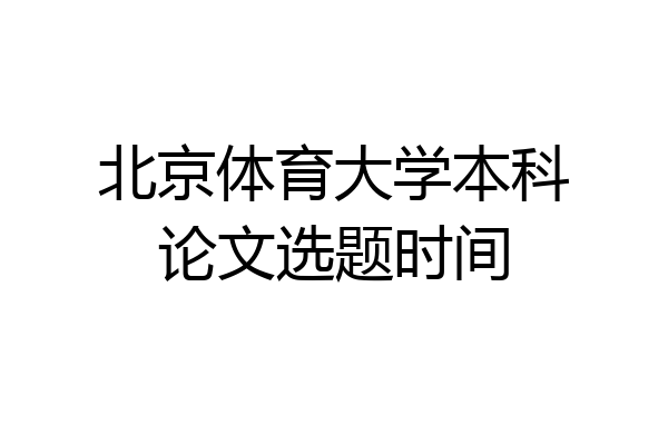 北京体育大学本科论文选题时间