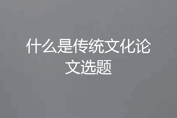 什么是传统文化论文选题