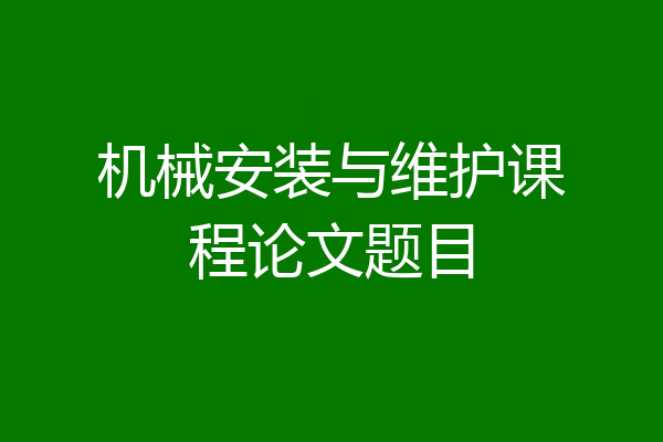 机械安装与维护课程论文题目