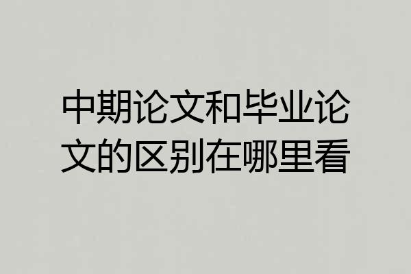 中期论文和毕业论文的区别在哪里看