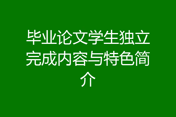 毕业论文学生独立完成内容与特色简介