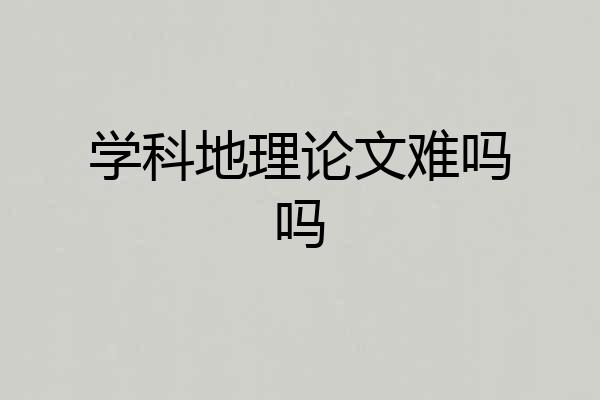学科地理论文难吗吗