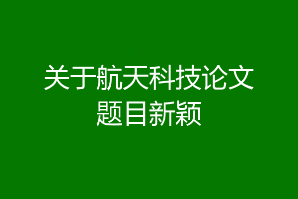 关于航天科技论文题目新颖